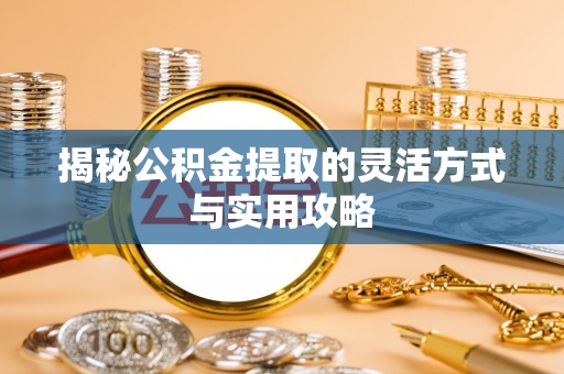 振安揭秘公积金提取的灵活方式与实用攻略
