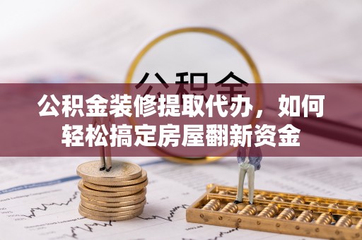 振安公积金装修提取代办，如何轻松搞定房屋翻新资金
