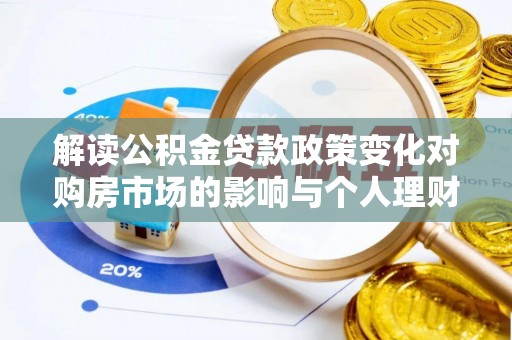 振安解读公积金贷款政策变化对购房市场的影响与个人理财规划的启示