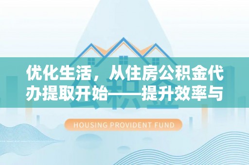 振安优化生活，从住房公积金代办提取开始——提升效率与便捷的秘诀