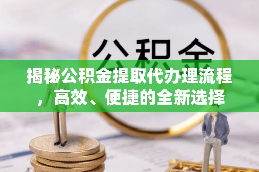 振安揭秘公积金提取代办理流程，高效、便捷的全新选择