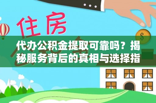 振安代办公积金提取可靠吗？揭秘服务背后的真相与选择指南