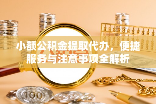 振安小额公积金提取代办，便捷服务与注意事项全解析