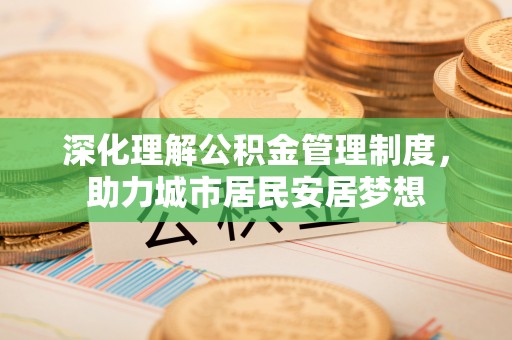 振安深化理解公积金管理制度，助力城市居民安居梦想