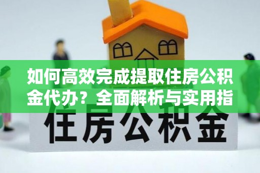振安如何高效完成提取住房公积金代办？全面解析与实用指南