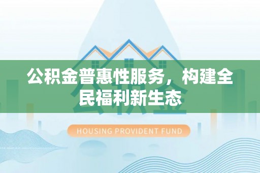 振安公积金普惠性服务，构建全民福利新生态