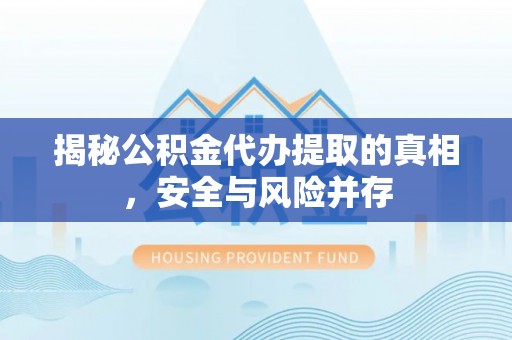 振安揭秘公积金代办提取的真相，安全与风险并存