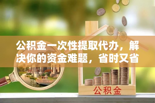 振安公积金一次性提取代办，解决你的资金难题，省时又省心