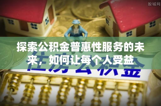振安探索公积金普惠性服务的未来，如何让每个人受益