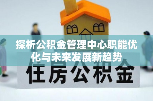 振安探析公积金管理中心职能优化与未来发展新趋势