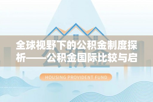振安全球视野下的公积金制度探析——公积金国际比较与启示