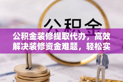振安公积金装修提取代办，高效解决装修资金难题，轻松实现家居梦想