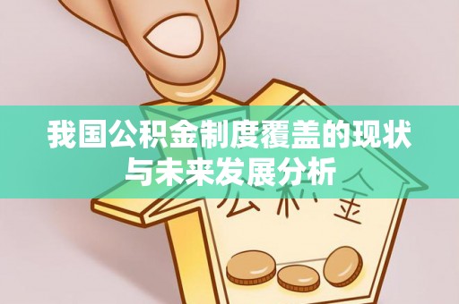 振安我国公积金制度覆盖的现状与未来发展分析