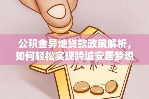 振安公积金异地贷款政策解析，如何轻松实现跨城安居梦想