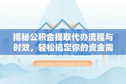 振安揭秘公积金提取代办流程与时效，轻松搞定你的资金需求