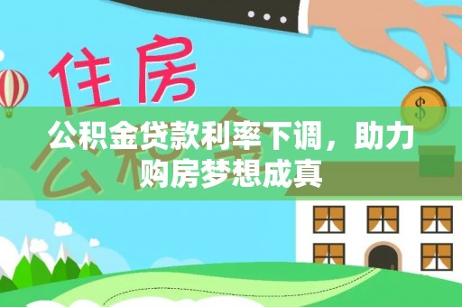 振安公积金贷款利率下调，助力购房梦想成真