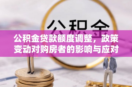 振安公积金贷款额度调整，政策变动对购房者的影响与应对策略