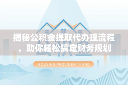 振安揭秘公积金提取代办理流程，助你轻松搞定财务规划