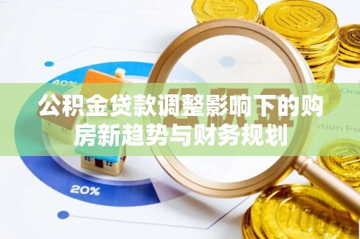 振安公积金贷款调整影响下的购房新趋势与财务规划
