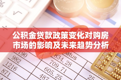 振安公积金贷款政策变化对购房市场的影响及未来趋势分析