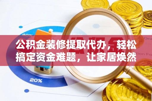 振安公积金装修提取代办，轻松搞定资金难题，让家居焕然一新
