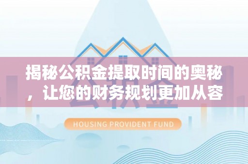振安揭秘公积金提取时间的奥秘，让您的财务规划更加从容