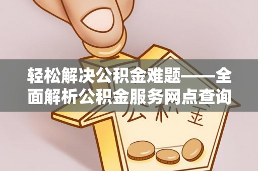 振安轻松解决公积金难题——全面解析公积金服务网点查询技巧