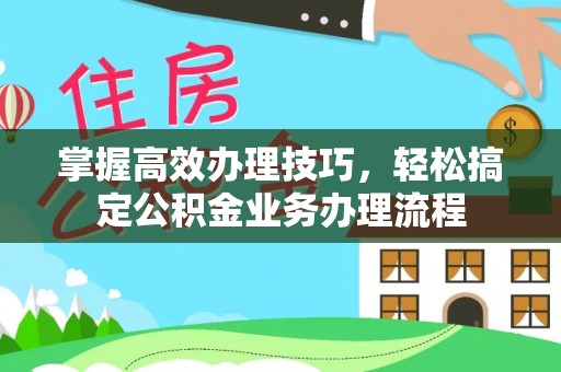 振安掌握高效办理技巧，轻松搞定公积金业务办理流程