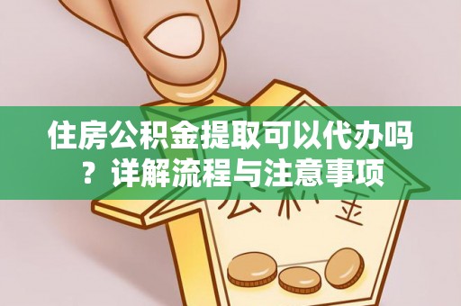 振安住房公积金提取可以代办吗？详解流程与注意事项