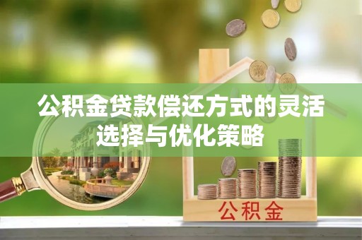 振安公积金贷款偿还方式的灵活选择与优化策略