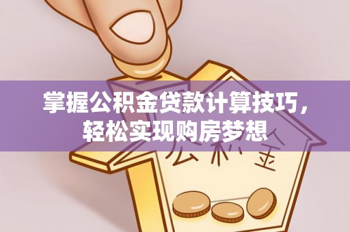 振安掌握公积金贷款计算技巧，轻松实现购房梦想