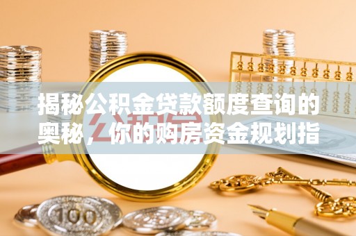 振安揭秘公积金贷款额度查询的奥秘，你的购房资金规划指南