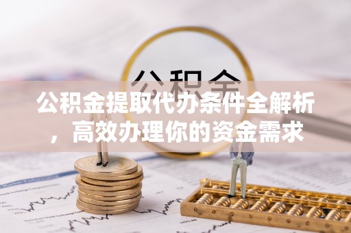 振安公积金提取代办条件全解析，高效办理你的资金需求