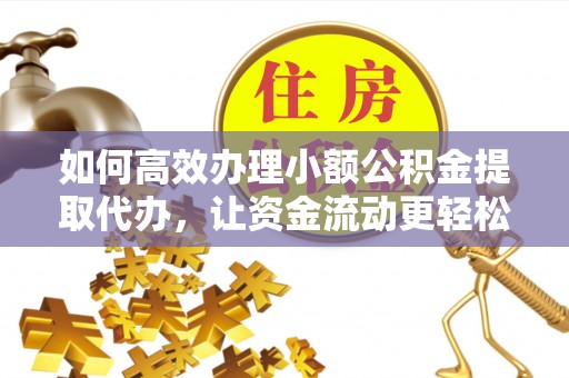 振安如何高效办理小额公积金提取代办，让资金流动更轻松