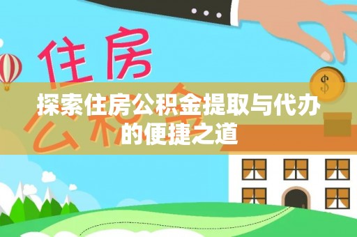 振安探索住房公积金提取与代办的便捷之道