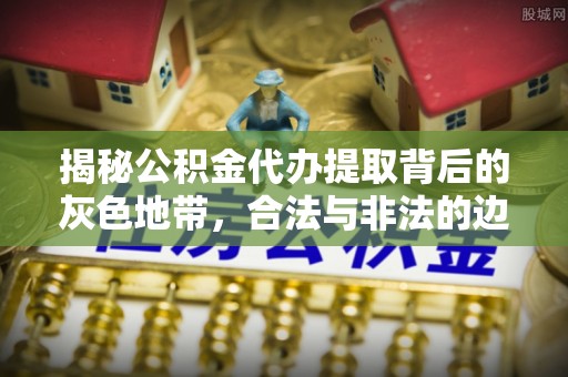 振安揭秘公积金代办提取背后的灰色地带，合法与非法的边界
