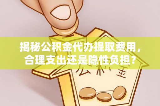 振安揭秘公积金代办提取费用，合理支出还是隐性负担？