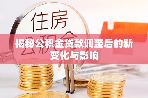 振安揭秘公积金贷款调整后的新变化与影响