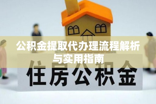 振安公积金提取代办理流程解析与实用指南