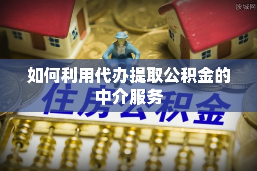 振安如何利用代办提取公积金的中介服务
